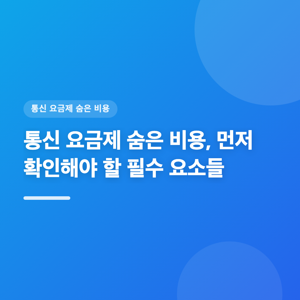 통신 요금제 숨은 비용, 먼저 확인해야 할 필수 요소들