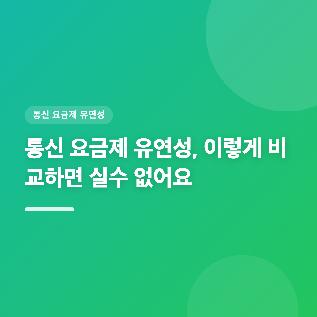 통신 요금제 유연성, 이렇게 비교하면 실수 없어요