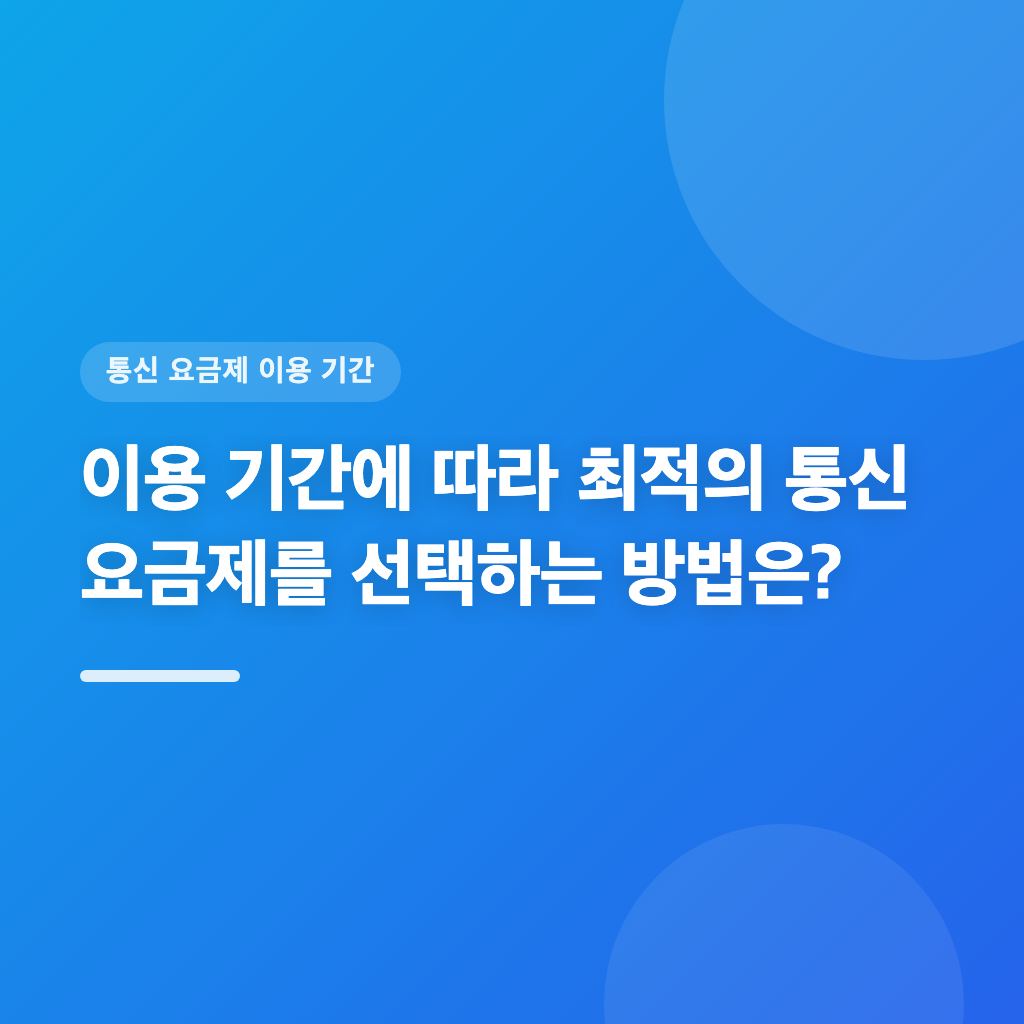 이용 기간에 따라 최적의 통신 요금제를 선택하는 방법은?