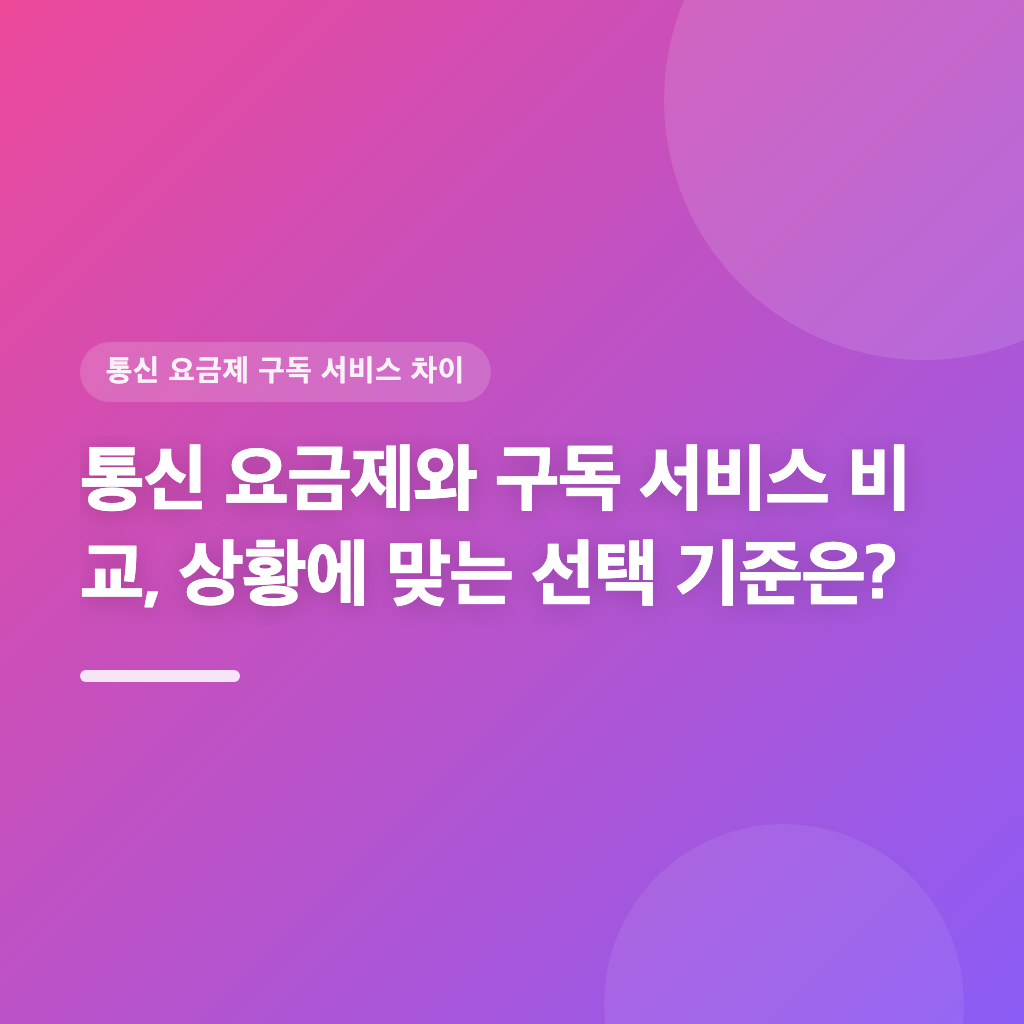 통신 요금제와 구독 서비스 비교, 상황에 맞는 선택 기준은?