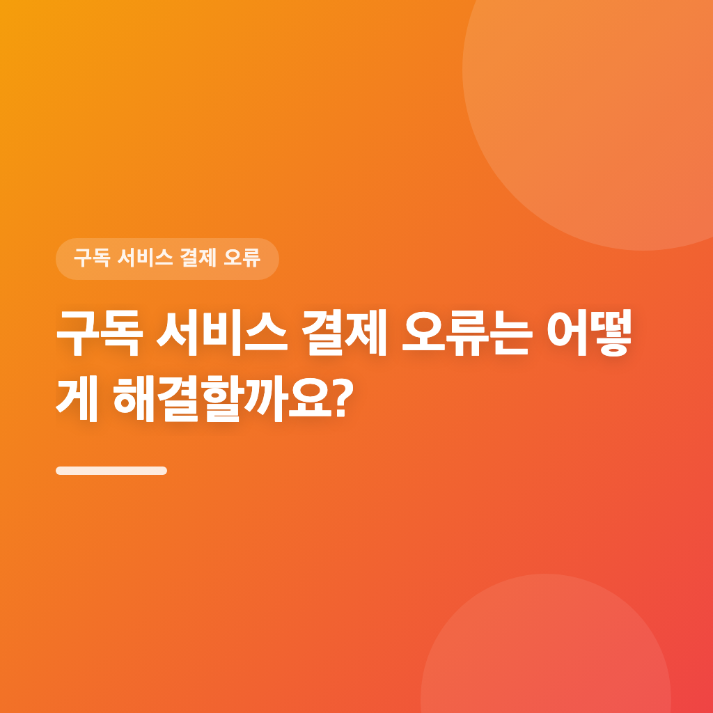 구독 서비스 결제 오류는 어떻게 해결할까요?